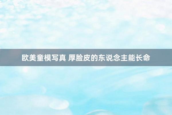欧美童模写真 厚脸皮的东说念主能长命
