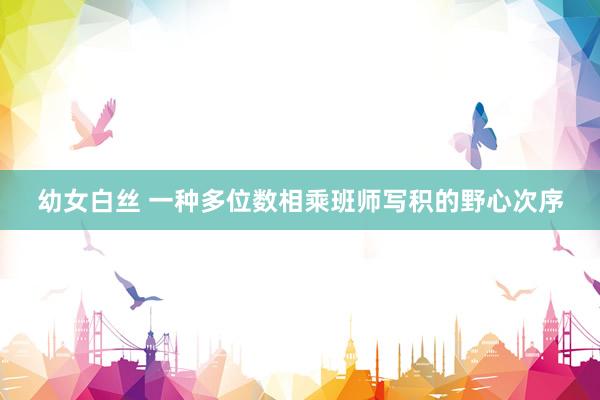 幼女白丝 一种多位数相乘班师写积的野心次序