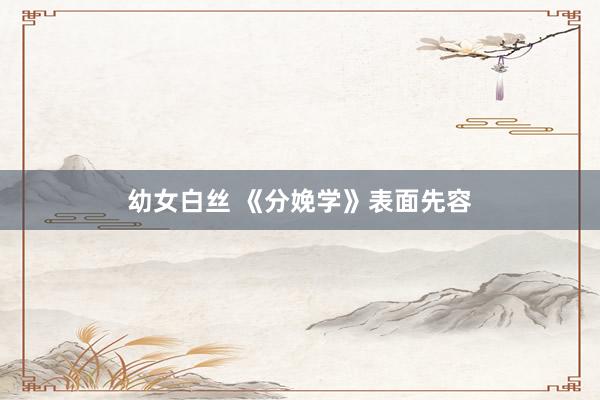 幼女白丝 《分娩学》表面先容