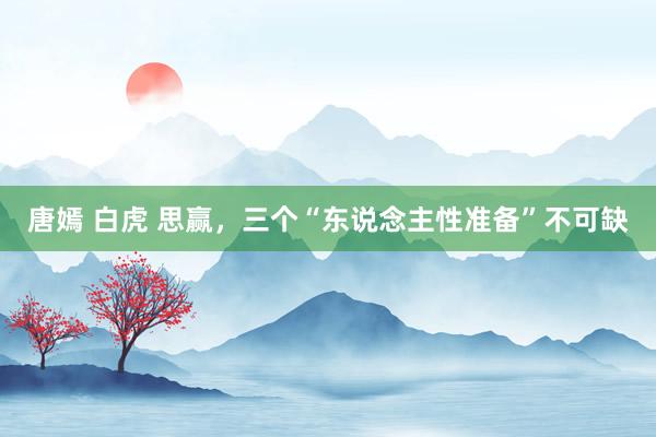 唐嫣 白虎 思赢，三个“东说念主性准备”不可缺