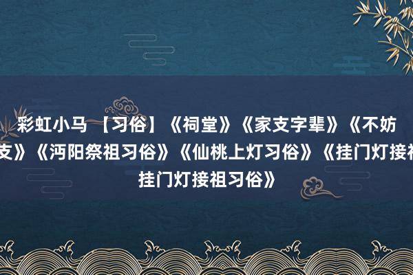 彩虹小马 【习俗】《祠堂》《家支字辈》《不妨写写家支》《沔阳祭祖习俗》《仙桃上灯习俗》《挂门灯接祖习俗》