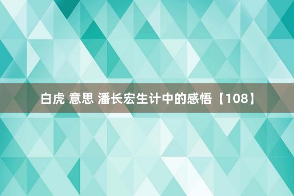 白虎 意思 潘长宏生计中的感悟【108】