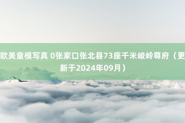 欧美童模写真 0张家口张北县73座千米峻岭尊府（更新于2024年09月）