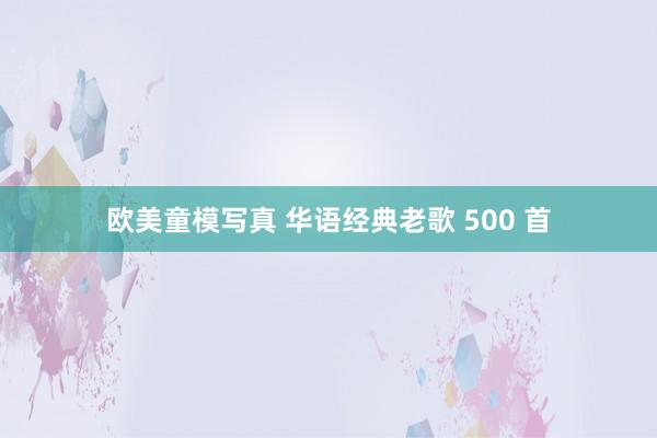 欧美童模写真 华语经典老歌 500 首