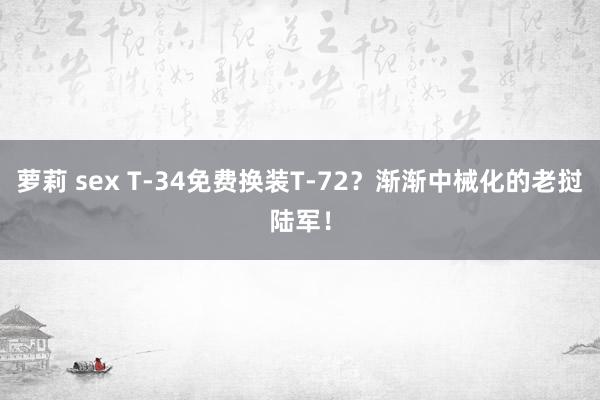 萝莉 sex T-34免费换装T-72？渐渐中械化的老挝陆军！