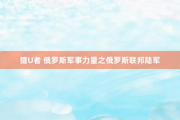猎U者 俄罗斯军事力量之俄罗斯联邦陆军