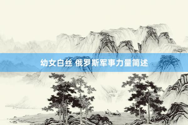 幼女白丝 俄罗斯军事力量简述