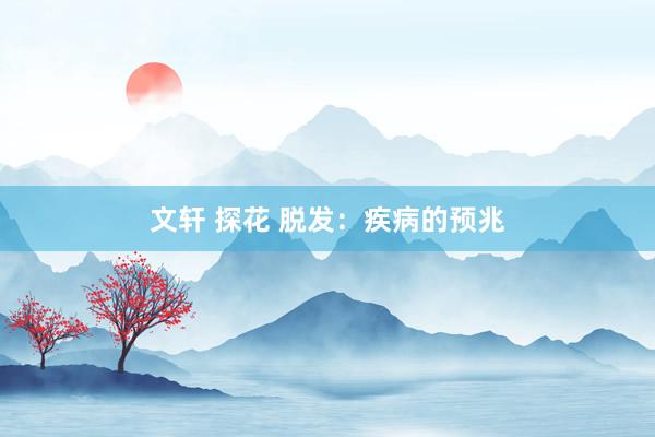 文轩 探花 脱发：疾病的预兆