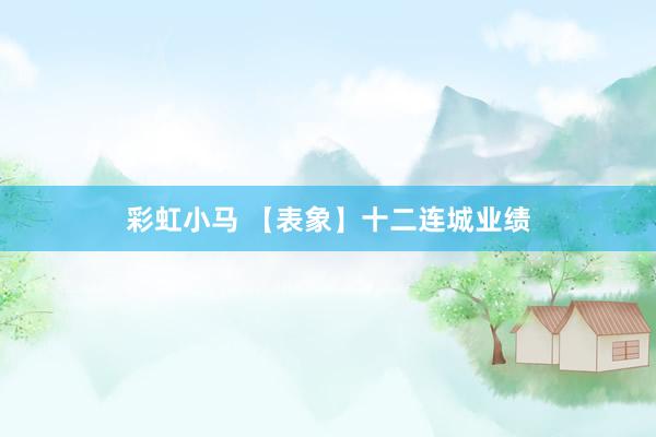 彩虹小马 【表象】十二连城业绩