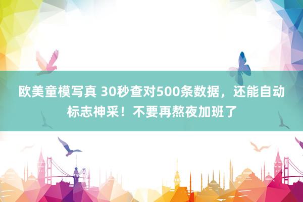 欧美童模写真 30秒查对500条数据，还能自动标志神采！不要再熬夜加班了