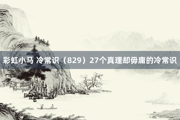 彩虹小马 冷常识（829）27个真理却毋庸的冷常识